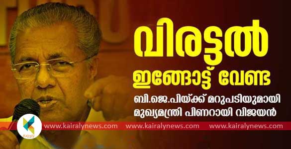 വിരട്ടല്‍ ഇങ്ങോട്ട് വേണ്ട; അതിനുള്ള ശേഷി ബി.ജെ.പിയ്ക്കില്ല - മുഖ്യമന്ത്രി പിണറായി വിജയന്‍