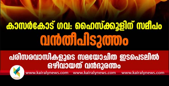 കാസര്‍കോട് ഗവ: ഹൈസ്‌ക്കൂളിന് സമീപം വന്‍തീപിടുത്തം ; ഒഴിവായത് വന്‍ദുരന്തം