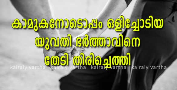 നീലേശ്വരത്തുനിന്നും കാമുകനൊപ്പം ഒളിച്ചോടി പോയ യുവതി ഭര്‍ത്താവിനെ തേടി തിരിച്ചുവന്നു