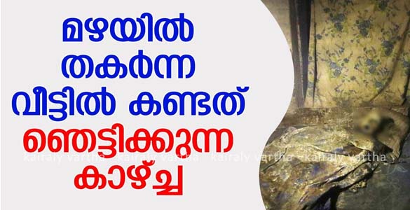 തകര്‍ന്ന വീടിനുള്ളില്‍ രക്ഷാപ്രവര്‍ത്തനത്തിന് പോയവര്‍ക്ക് കാണാനായത് മാസങ്ങള്‍ പഴക്കമുള്ള മൃതദേഹം