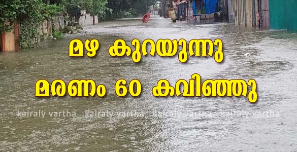 സംസ്ഥാനത്ത് മഴക്കെടുതിയില്‍ മരിച്ചവരുടെ എണ്ണം 60 ആയി: ഞായറാഴ്ച മുതല്‍ മഴയുടെ ശക്തി കുറയും