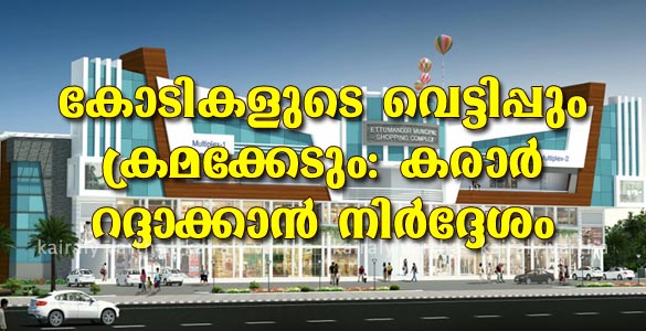 ഏറ്റുമാനൂര്‍ നഗരസഭ ഷോപ്പിംഗ് കോംപ്ലക്സ്: കോടികളുടെ വെട്ടിപ്പും ക്രമക്കേടുമെന്ന് കണ്ടെത്തല്‍