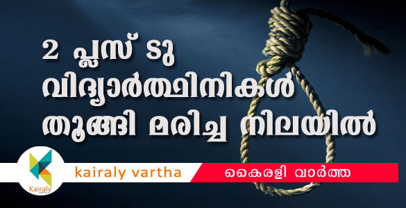 ക​ണ്ണൂ​ര്‍ ച​ക്ക​ര​ക്ക​ല്ലി​ല്‍ ര​ണ്ടു പ്ലസ് ടു വി​ദ്യാ​ര്‍​ഥിനി​ക​ള്‍ മ​രി​ച്ച ​നി​ല​യി​ല്‍; ആത്മഹത്യയെന്നു സംശയം