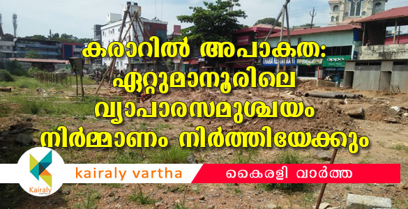 കരാറില്‍ അപാകതയെന്ന് സിഈ; ഏറ്റുമാനൂര്‍ നഗരസഭാ വ്യാപാരസമുശ്ചയം നിര്‍മ്മാണം നിര്‍ത്തി വെയ്ക്കാന്‍ നീക്കം