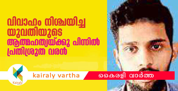 വിവാഹം നിശ്ചയിച്ച യുവതിയുടെ മരണം: ആത്മഹത്യാ പ്രേരണയ്ക്ക് പ്രതിശ്രുത വരന്‍ അറസ്റ്റില്‍