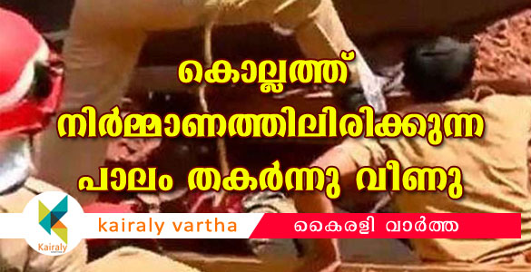 നിര്‍മ്മാണത്തിനിടെ കൊല്ലത്ത് പാലം തകര്‍ന്നു വീണു; രണ്ട് പേര്‍ കുടുങ്ങി കിടക്കുന്നു