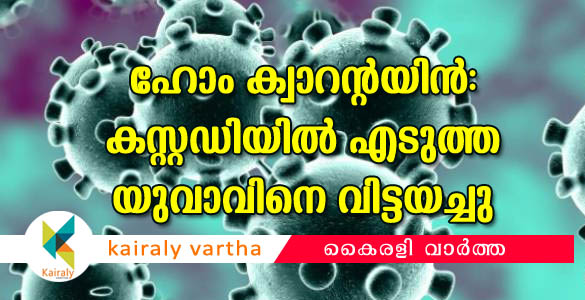 ഹോം ക്വാറന്‍റയിന്‍ ലംഘിച്ചെന്ന് വിവരം; പിടികൂടിയ യുവാവിനെ വിട്ടയച്ചു