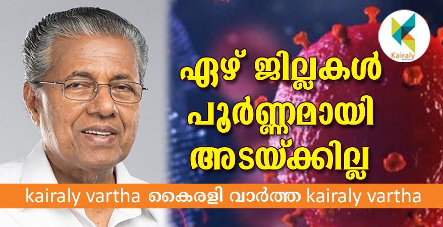 കേരളത്തിലെ ഏഴ് ജില്ലകൾ പൂർണ്ണമായി അടച്ചിടില്ലെന്ന് മുഖ്യമന്ത്രി