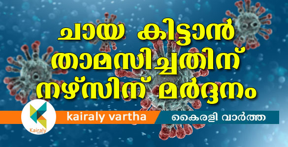 ചായ കിട്ടാൻ വൈകി; ഐസൊലേഷൻ വാർഡിൽ കഴിയുന്നയാൾ നഴ്സിനെ ആക്രമിച്ചു