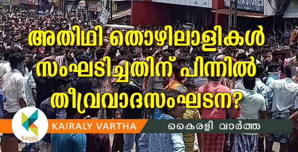 പായിപ്പാട് അതിഥി തൊഴിലാളികള്‍ സംഘടിച്ചത് ആസൂത്രിതം; പിന്നില്‍ തീവ്രവാദസംഘടന?