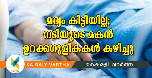 മദ്യം കിട്ടിയില്ല: അന്തരിച്ച നടിയുടെ മകൻ ഉറക്കഗുളിക കഴിച്ച്  ആശുപത്രിയിൽ